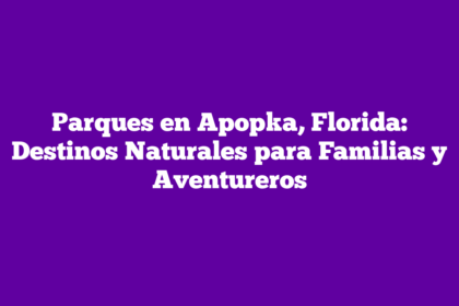 Parques en Apopka, Florida: Destinos Naturales para Familias y Aventureros