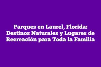 Parques en Laurel, Florida: Destinos Naturales y Lugares de Recreación para Toda la Familia