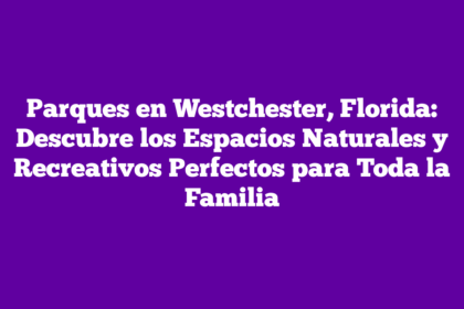 Parques en Westchester, Florida: Descubre los Espacios Naturales y Recreativos Perfectos para Toda la Familia