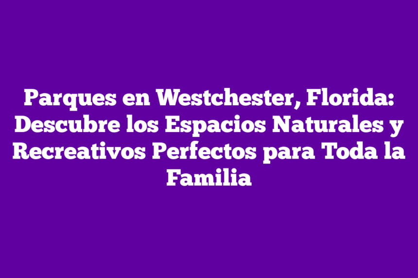 Imagen de Parques en Westchester, Florida: Descubre los Espacios Naturales y Recreativos Perfectos para Toda la Familia Parques en Westchester, Florida: Descubre los Espacios Naturales y Recreativos Perfectos para Toda la Familia