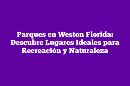 Parques en Weston Florida: Descubre Lugares Ideales para Recreación y Naturaleza