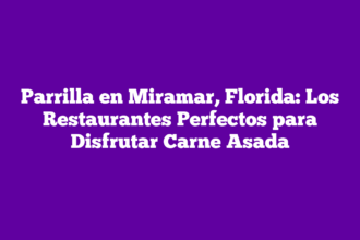 Parrilla en Miramar, Florida: Los Restaurantes Perfectos para Disfrutar Carne Asada