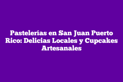 Pastelerías en San Juan Puerto Rico: Delicias Locales y Cupcakes Artesanales