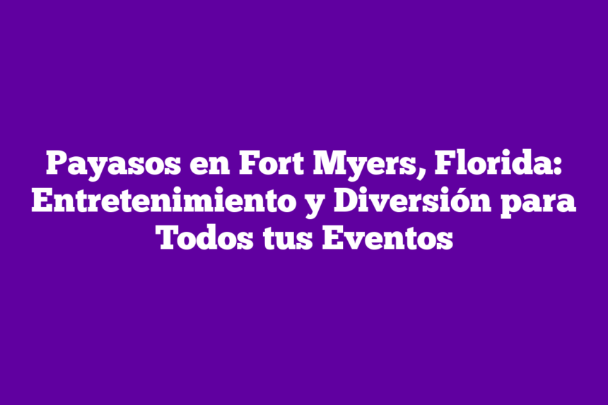 Payasos en Fort Myers, Florida: Entretenimiento y Diversión para Todos tus Eventos