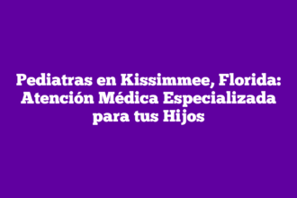 Pediatras en Kissimmee, Florida: Atención Médica Especializada para tus Hijos