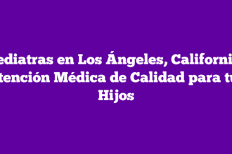 Pediatras en Los Ángeles, California: Atención Médica de Calidad para tus Hijos