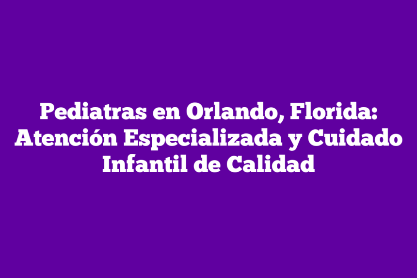Imagen de Pediatras en Orlando, Florida: Atención Especializada y Cuidado Infantil de Calidad Pediatras en Orlando, Florida: Atención Especializada y Cuidado Infantil de Calidad