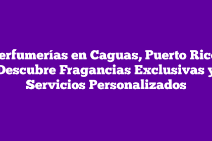 Perfumerías en Caguas, Puerto Rico: Descubre Fragancias Exclusivas y Servicios Personalizados