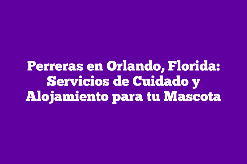 Imagen de Perreras en Orlando, Florida: Servicios de Cuidado y Alojamiento para tu Mascota Perreras en Orlando, Florida: Servicios de Cuidado y Alojamiento para tu Mascota