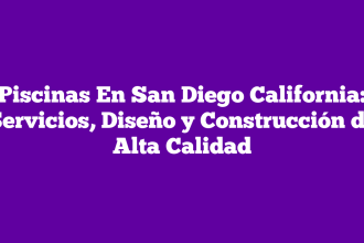 Piscinas En San Diego California: Servicios, Diseño y Construcción de Alta Calidad