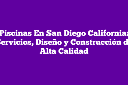 Piscinas En San Diego California: Servicios, Diseño y Construcción de Alta Calidad