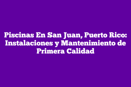 Piscinas En San Juan, Puerto Rico: Instalaciones y Mantenimiento de Primera Calidad
