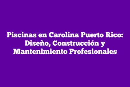Piscinas en Carolina Puerto Rico: Diseño, Construcción y Mantenimiento Profesionales