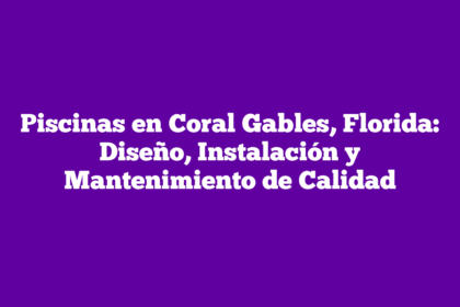 Piscinas en Coral Gables, Florida: Diseño, Instalación y Mantenimiento de Calidad