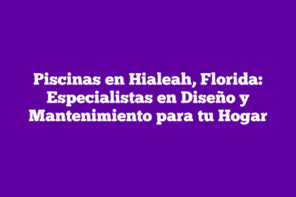 Piscinas en Hialeah, Florida: Especialistas en Diseño y Mantenimiento para tu Hogar