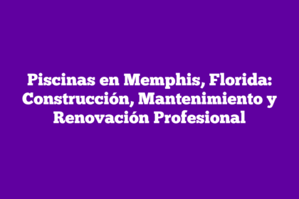 Piscinas en Memphis, Florida: Construcción, Mantenimiento y Renovación Profesional