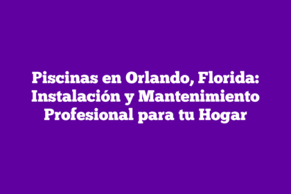 Piscinas en Orlando, Florida: Instalación y Mantenimiento Profesional para tu Hogar