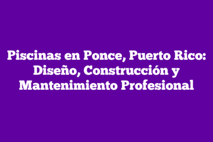 Piscinas en Ponce, Puerto Rico: Diseño, Construcción y Mantenimiento Profesional