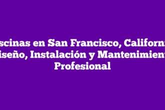 Piscinas en San Francisco, California: Diseño, Instalación y Mantenimiento Profesional