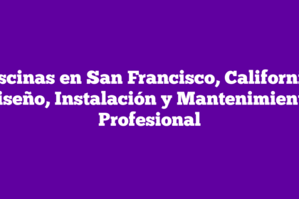 Piscinas en San Francisco, California: Diseño, Instalación y Mantenimiento Profesional