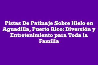 Pistas De Patinaje Sobre Hielo en Aguadilla, Puerto Rico: Diversión y Entretenimiento para Toda la Familia