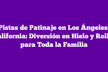 Pistas de Patinaje en Los Ángeles, California: Diversión en Hielo y Roller para Toda la Familia