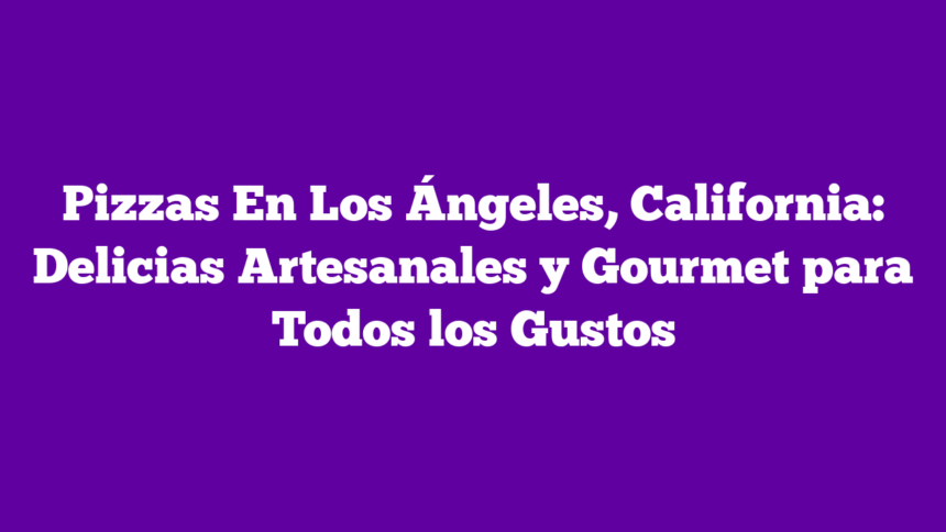Imagen de Pizzas En Los Ángeles, California: Delicias Artesanales y Gourmet para Todos los Gustos Pizzas En Los Ángeles, California: Delicias Artesanales y Gourmet para Todos los Gustos