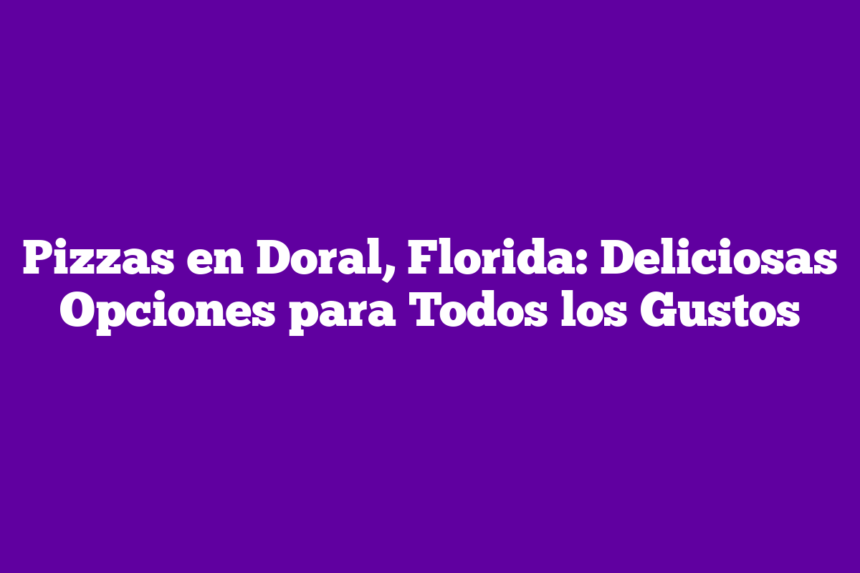 Pizzas en Doral, Florida: Deliciosas Opciones para Todos los Gustos