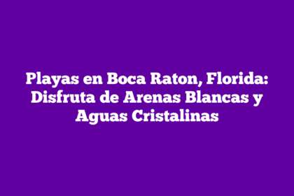 Playas en Boca Raton, Florida: Disfruta de Arenas Blancas y Aguas Cristalinas