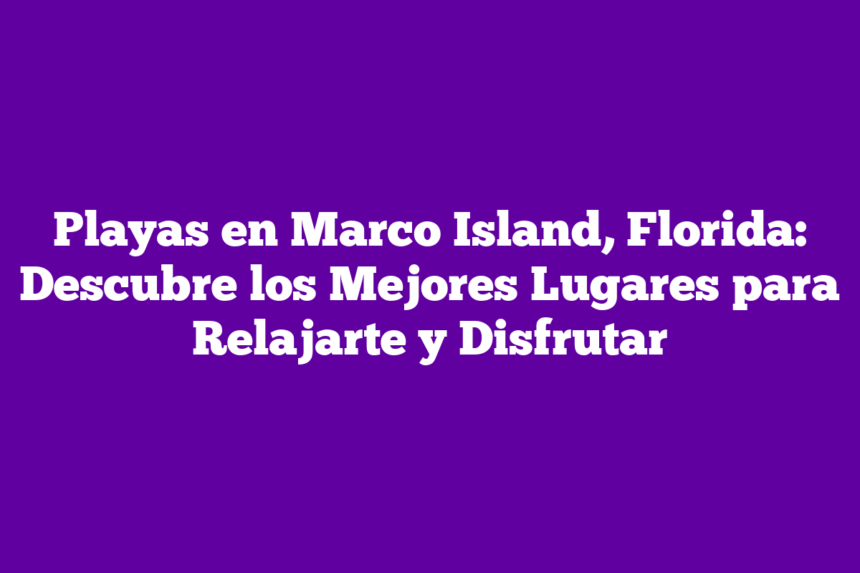 Imagen de Playas en Marco Island, Florida: Descubre los Mejores Lugares para Relajarte y Disfrutar Playas en Marco Island, Florida: Descubre los Mejores Lugares para Relajarte y Disfrutar
