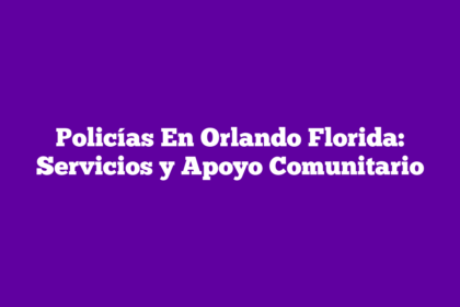 Policías En Orlando Florida: Servicios y Apoyo Comunitario