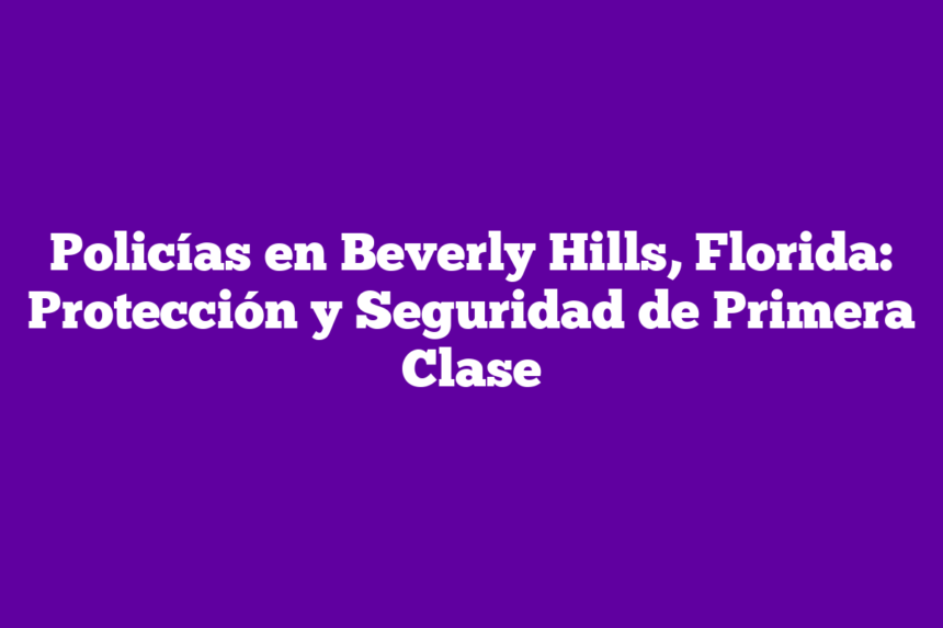 Policías en Beverly Hills, Florida: Protección y Seguridad de Primera Clase