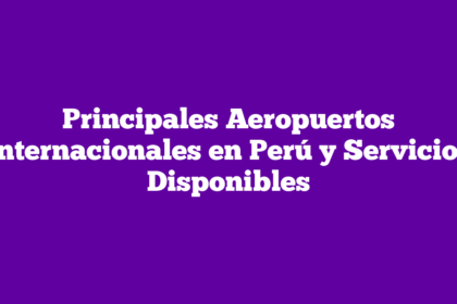Principales Aeropuertos Internacionales en Perú y Servicios Disponibles