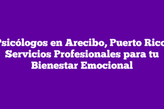 Psicólogos en Arecibo, Puerto Rico: Servicios Profesionales para tu Bienestar Emocional