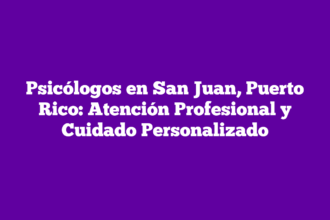 Psicólogos en San Juan, Puerto Rico: Atención Profesional y Cuidado Personalizado