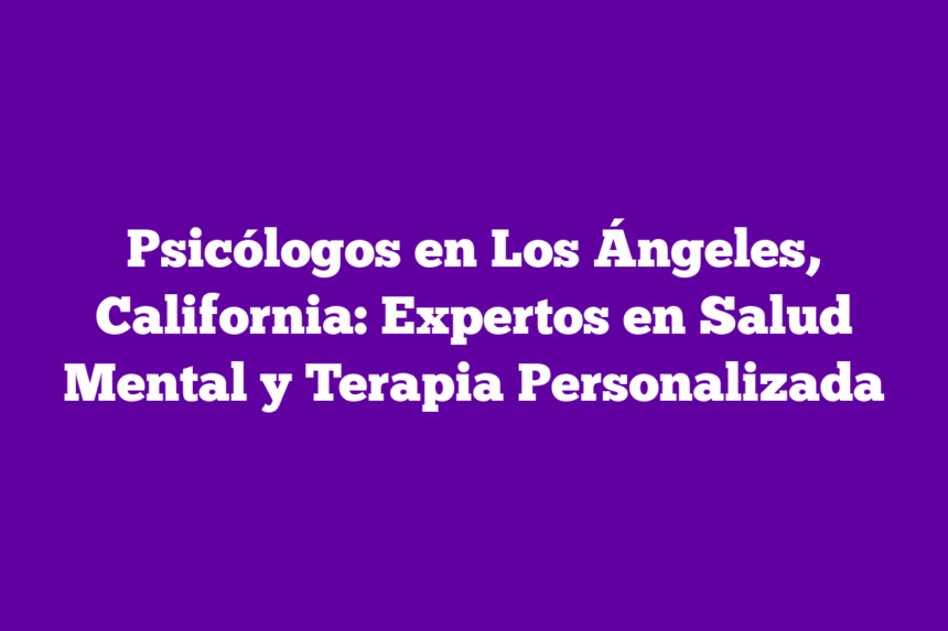 Imagen de Psicólogos en Los Ángeles, California: Expertos en Salud Mental y Terapia Personalizada Psicólogos en Los Ángeles, California: Expertos en Salud Mental y Terapia Personalizada