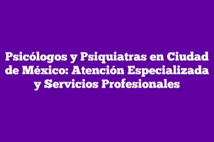 Psicólogos y Psiquiatras en Ciudad de México: Atención Especializada y Servicios Profesionales
