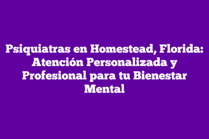 Psiquiatras en Homestead, Florida: Atención Personalizada y Profesional para tu Bienestar Mental