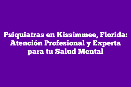 Psiquiatras en Kissimmee, Florida: Atención Profesional y Experta para tu Salud Mental