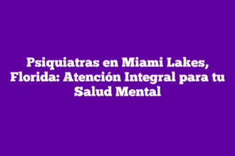 Psiquiatras en Miami Lakes, Florida: Atención Integral para tu Salud Mental