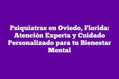 Psiquiatras en Oviedo, Florida: Atención Experta y Cuidado Personalizado para tu Bienestar Mental
