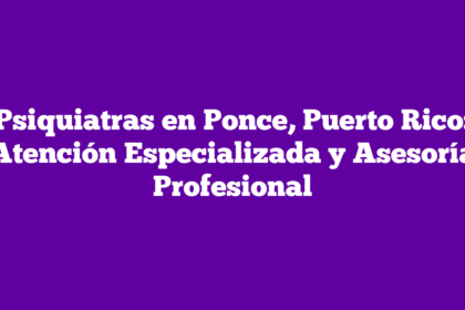 Psiquiatras en Ponce, Puerto Rico: Atención Especializada y Asesoría Profesional