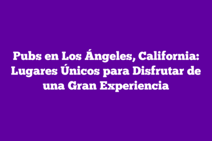 Pubs en Los Ángeles, California: Lugares Únicos para Disfrutar de una Gran Experiencia
