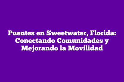 Puentes en Sweetwater, Florida: Conectando Comunidades y Mejorando la Movilidad