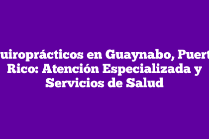 Quiroprácticos en Guaynabo, Puerto Rico: Atención Especializada y Servicios de Salud