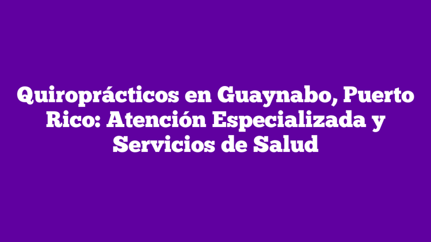 Imagen de Quiroprácticos en Guaynabo, Puerto Rico: Atención Especializada y Servicios de Salud Quiroprácticos en Guaynabo, Puerto Rico: Atención Especializada y Servicios de Salud