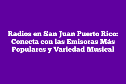 Radios en San Juan Puerto Rico: Conecta con las Emisoras Más Populares y Variedad Musical
