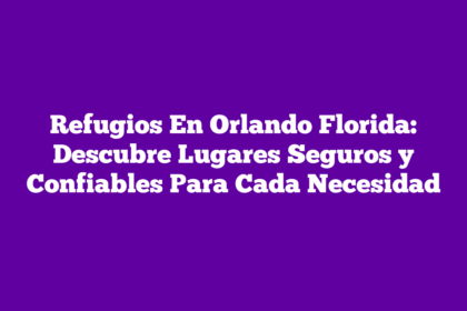 Refugios En Orlando Florida: Descubre Lugares Seguros y Confiables Para Cada Necesidad