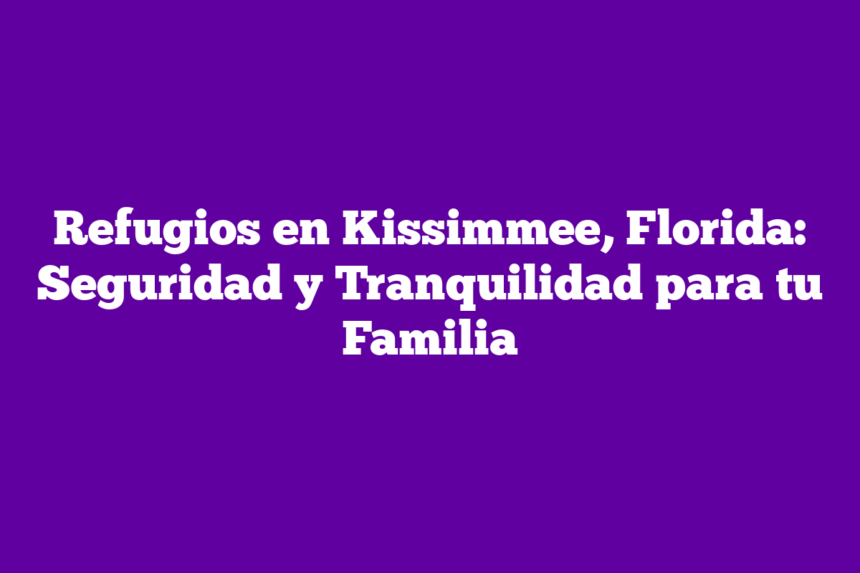 Imagen de Refugios en Kissimmee, Florida: Seguridad y Tranquilidad para tu Familia Refugios en Kissimmee, Florida: Seguridad y Tranquilidad para tu Familia