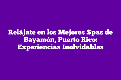 Relájate en los Mejores Spas de Bayamón, Puerto Rico: Experiencias Inolvidables